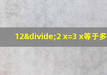 12÷2 x=3 x等于多少